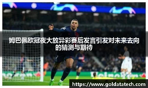 姆巴佩欧冠夜大放异彩赛后发言引发对未来去向的猜测与期待